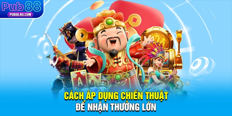 Cách áp dụng chiến thuật để nhận thưởng lớn
