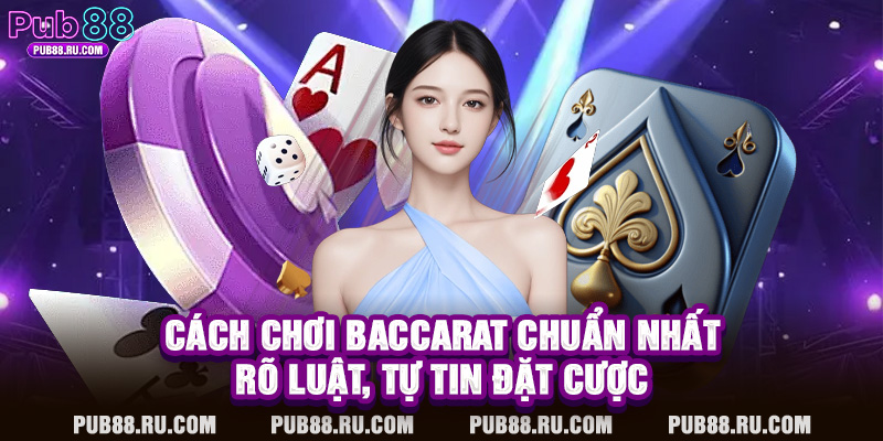Cách Chơi Baccarat Chuẩn Nhất – Rõ Luật, Tự Tin Đặt Cược