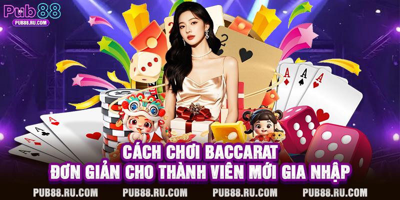 Cách chơi Baccarat đơn giản cho thành viên mới gia nhập