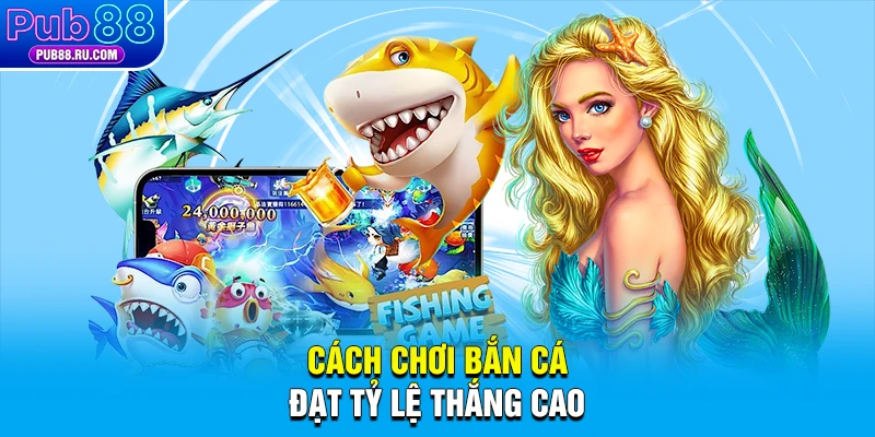 Cách chơi Bắn Cá đạt tỷ lệ thắng cao