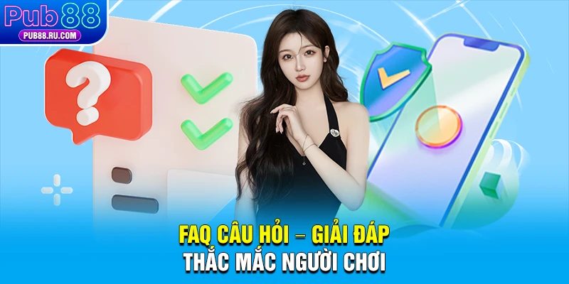 FAQ Câu hỏi – giải đáp thắc mắc người chơi