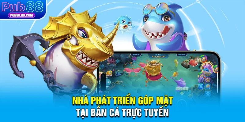Nhà phát triển góp mặt tại bắn cá trực tuyến