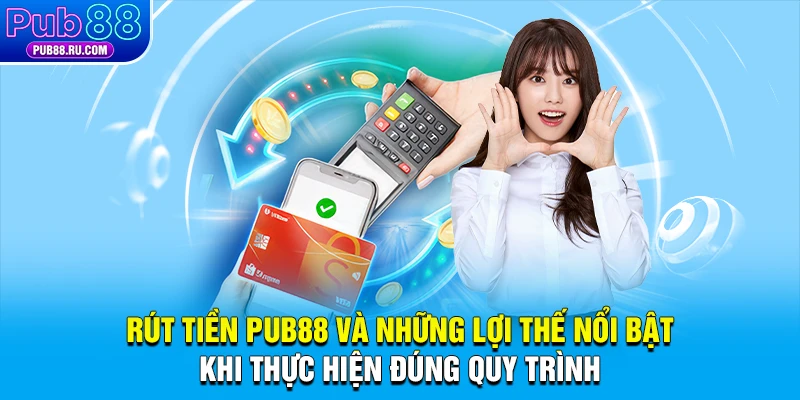 Rút tiền Pub88 và những lợi thế nổi bật khi thực hiện đúng quy trình