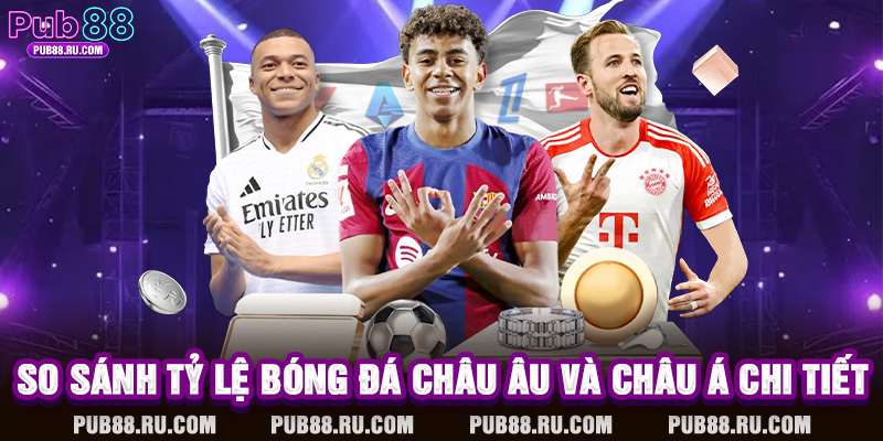 So sánh tỷ lệ bóng đá châu Âu và châu Á chi tiết