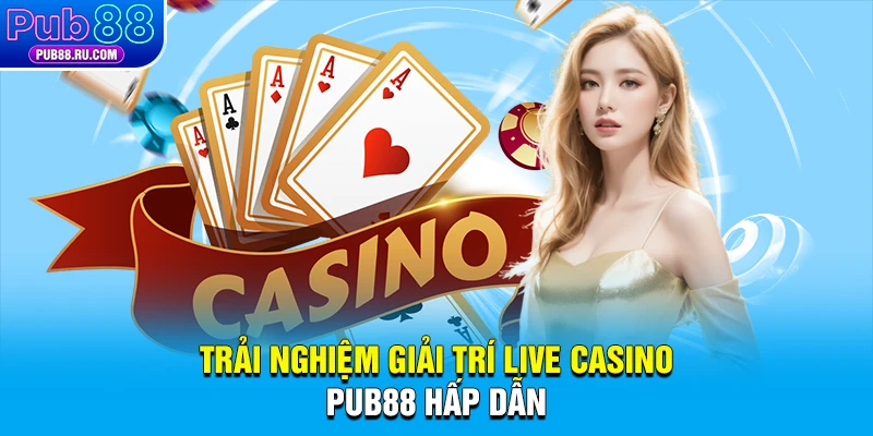 Trải nghiệm giải trí live casino Pub88 hấp dẫn